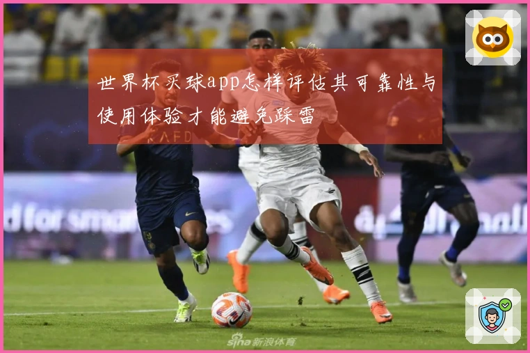 世界杯买球app怎样评估其可靠性与使用体验才能避免踩雷