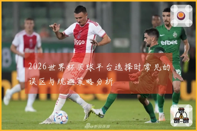 2026世界杯买球平台选择时常见的误区与规避策略分析