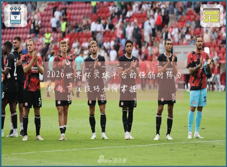 2026世界杯买球平台的强弱对阵分析与下注技巧如何掌握